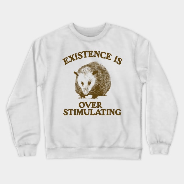 Funny Possum Meme Shirt, Existence is Overstimulating Crewneck Sweatshirt by Justin green